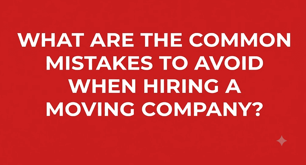 What are the common mistakes to avoid when hiring a moving company?
